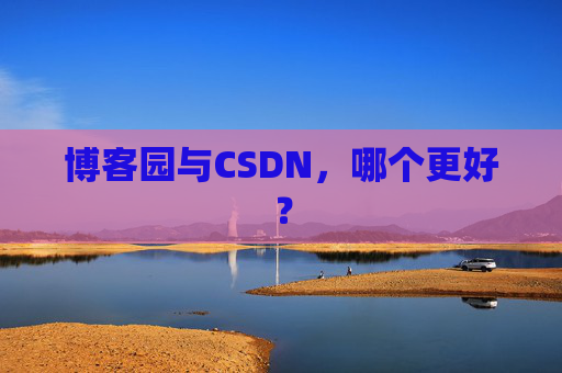 博客园与CSDN，哪个更好？